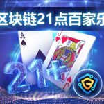 区块链21点百家乐 经典热门游戏结合再创-博彩投注网-博彩技巧-博彩策略
